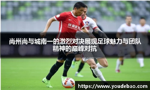 尚州尚与城南一的激烈对决展现足球魅力与团队精神的巅峰对抗
